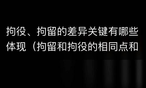 拘役、拘留的差异关键有哪些体现（拘留和拘役的相同点和不同点）