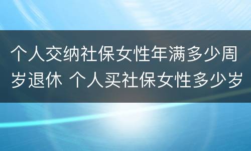个人交纳社保女性年满多少周岁退休 个人买社保女性多少岁退休