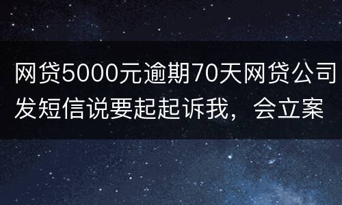 网贷5000元逾期70天网贷公司发短信说要起起诉我，会立案吗