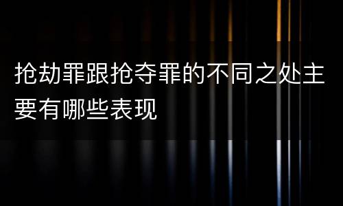 抢劫罪跟抢夺罪的不同之处主要有哪些表现