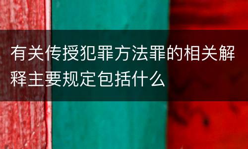 有关传授犯罪方法罪的相关解释主要规定包括什么