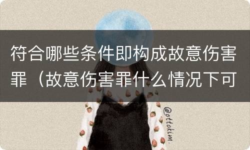 符合哪些条件即构成故意伤害罪（故意伤害罪什么情况下可以判定）