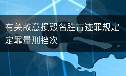 有关故意损毁名胜古迹罪规定定罪量刑档次