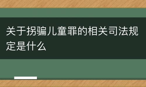 关于拐骗儿童罪的相关司法规定是什么