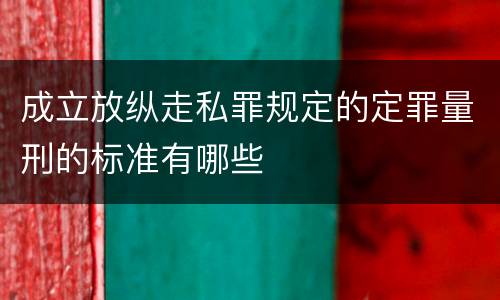 成立放纵走私罪规定的定罪量刑的标准有哪些