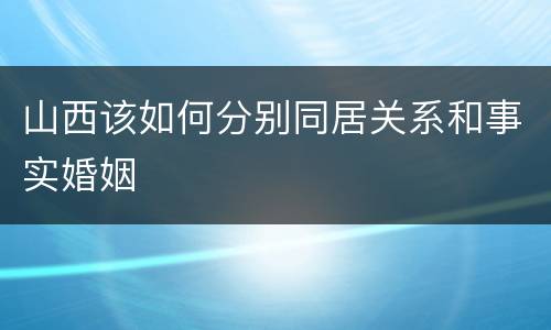 山西该如何分别同居关系和事实婚姻