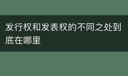 发行权和发表权的不同之处到底在哪里