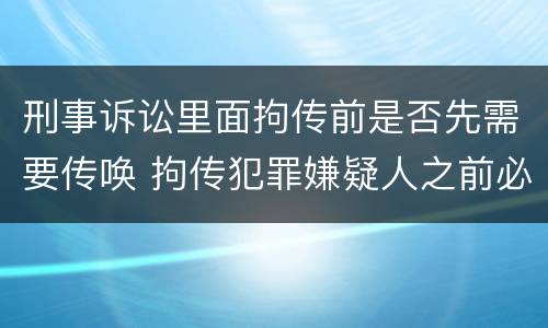 刑事诉讼里面拘传前是否先需要传唤 拘传犯罪嫌疑人之前必须先传唤