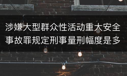 涉嫌大型群众性活动重大安全事故罪规定刑事量刑幅度是多少