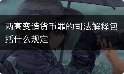 两高变造货币罪的司法解释包括什么规定