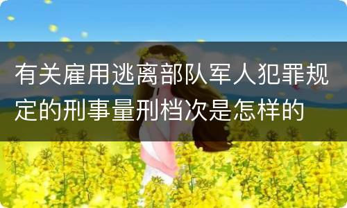 有关雇用逃离部队军人犯罪规定的刑事量刑档次是怎样的