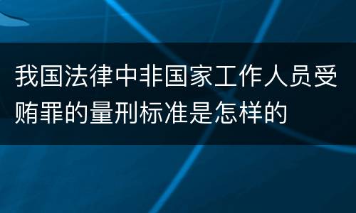 我国法律中非国家工作人员受贿罪的量刑标准是怎样的