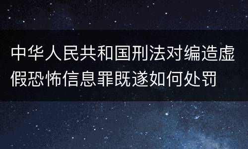 中华人民共和国刑法对编造虚假恐怖信息罪既遂如何处罚