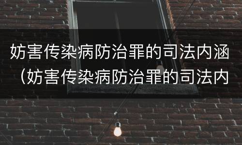妨害传染病防治罪的司法内涵（妨害传染病防治罪的司法内涵包括）