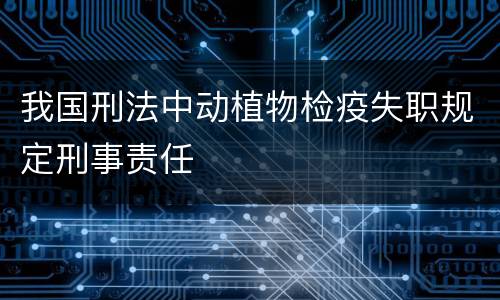 我国刑法中动植物检疫失职规定刑事责任
