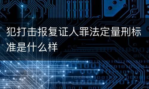 犯打击报复证人罪法定量刑标准是什么样