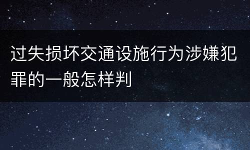 过失损坏交通设施行为涉嫌犯罪的一般怎样判