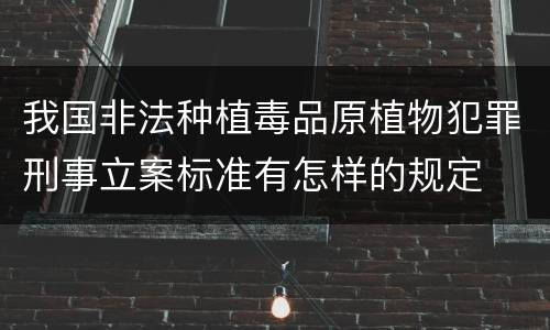 我国非法种植毒品原植物犯罪刑事立案标准有怎样的规定