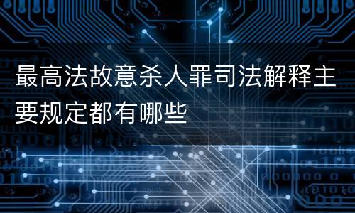 最高法故意杀人罪司法解释主要规定都有哪些
