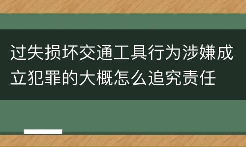 过失损坏交通工具行为涉嫌成立犯罪的大概怎么追究责任
