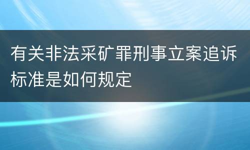 有关非法采矿罪刑事立案追诉标准是如何规定