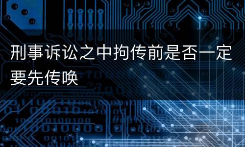 刑事诉讼之中拘传前是否一定要先传唤