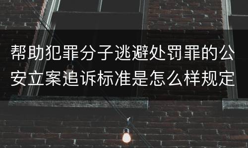 帮助犯罪分子逃避处罚罪的公安立案追诉标准是怎么样规定