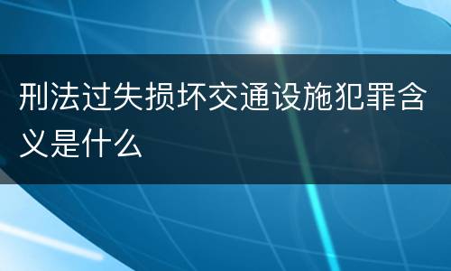刑法过失损坏交通设施犯罪含义是什么