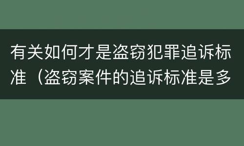 有关如何才是盗窃犯罪追诉标准（盗窃案件的追诉标准是多少）