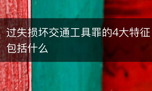过失损坏交通工具罪的4大特征包括什么