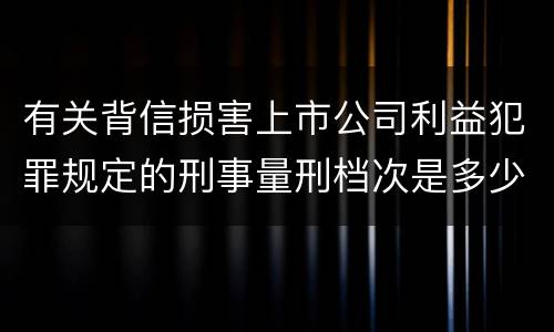 有关背信损害上市公司利益犯罪规定的刑事量刑档次是多少