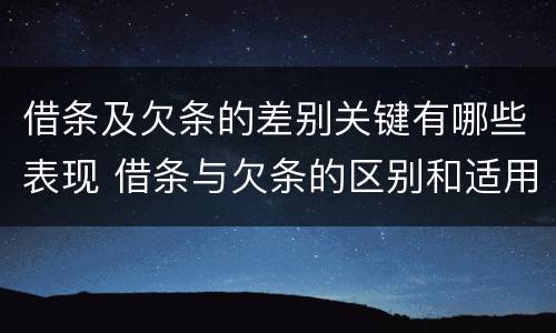 借条及欠条的差别关键有哪些表现 借条与欠条的区别和适用要点