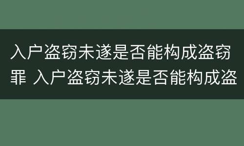 入户盗窃未遂是否能构成盗窃罪 入户盗窃未遂是否能构成盗窃罪