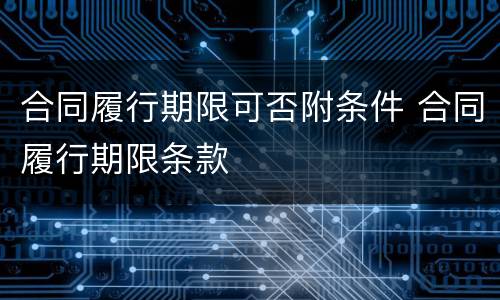 合同履行期限可否附条件 合同履行期限条款