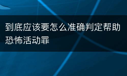 到底应该要怎么准确判定帮助恐怖活动罪