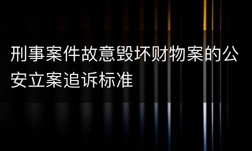 刑事案件故意毁坏财物案的公安立案追诉标准