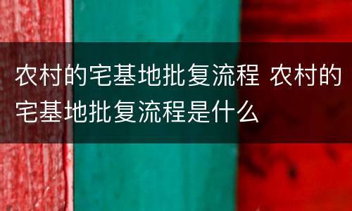 农村的宅基地批复流程 农村的宅基地批复流程是什么