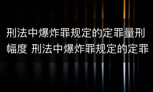 刑法中爆炸罪规定的定罪量刑幅度 刑法中爆炸罪规定的定罪量刑幅度是