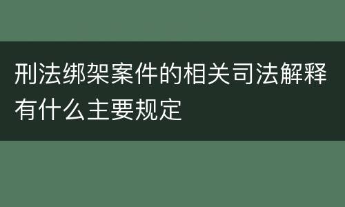 刑法绑架案件的相关司法解释有什么主要规定