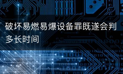 破坏易燃易爆设备罪既遂会判多长时间