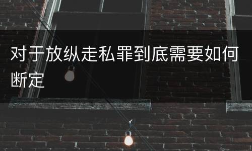 对于放纵走私罪到底需要如何断定