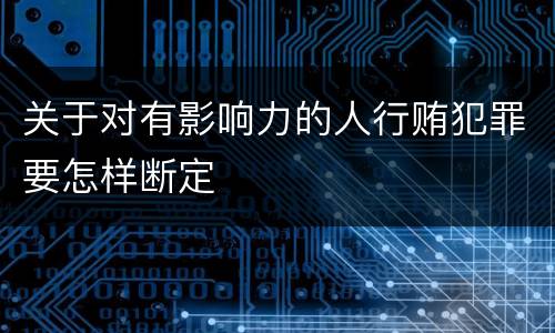 关于对有影响力的人行贿犯罪要怎样断定