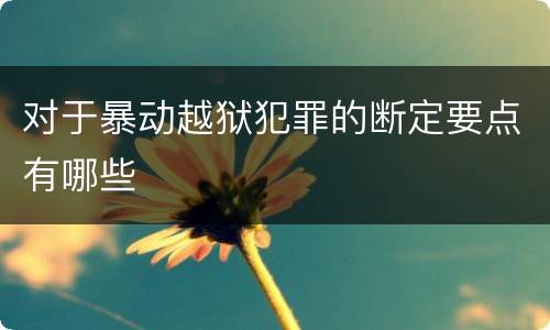 对于暴动越狱犯罪的断定要点有哪些