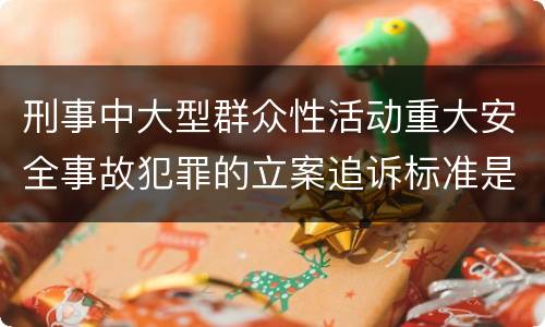 刑事中大型群众性活动重大安全事故犯罪的立案追诉标准是怎样规定