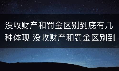 没收财产和罚金区别到底有几种体现 没收财产和罚金区别到底有几种体现形式