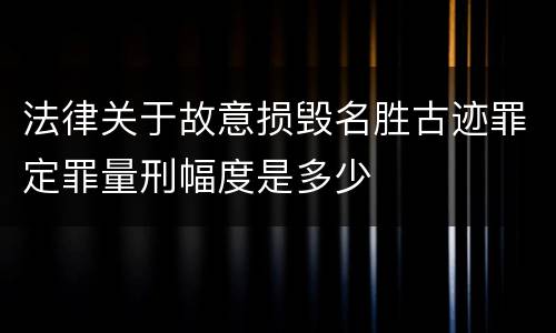 法律关于故意损毁名胜古迹罪定罪量刑幅度是多少