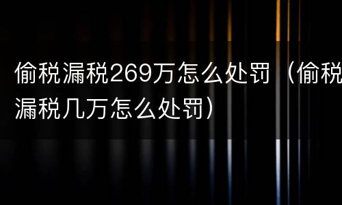 偷税漏税269万怎么处罚（偷税漏税几万怎么处罚）