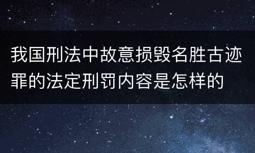 我国刑法中故意损毁名胜古迹罪的法定刑罚内容是怎样的
