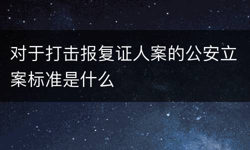 对于打击报复证人案的公安立案标准是什么