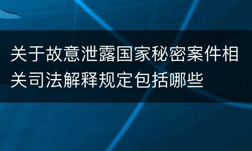 关于故意泄露国家秘密案件相关司法解释规定包括哪些